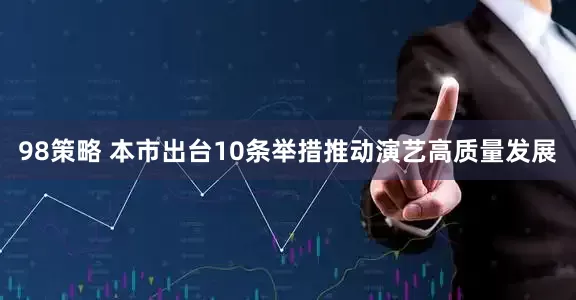 98策略 本市出台10条举措推动演艺高质量发展