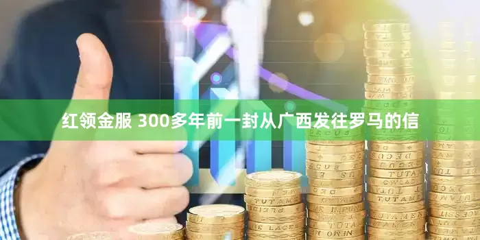 红领金服 300多年前一封从广西发往罗马的信