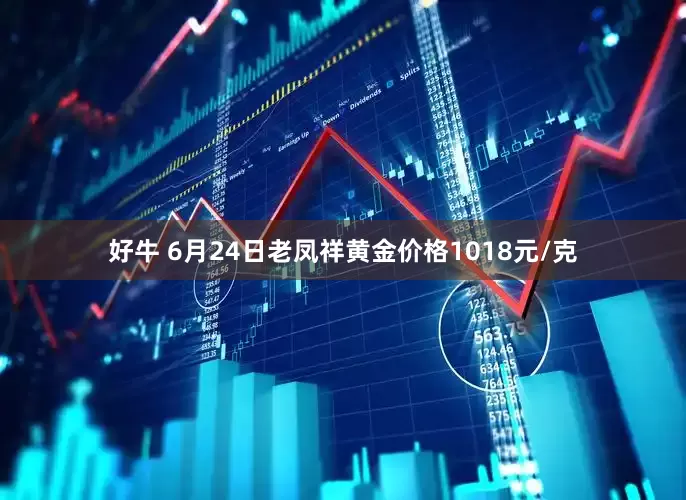 好牛 6月24日老凤祥黄金价格1018元/克