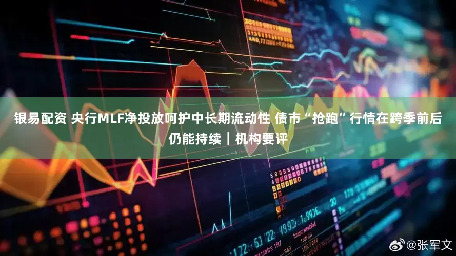 银易配资 央行MLF净投放呵护中长期流动性 债市“抢跑”行情在跨季前后仍能持续｜机构要评