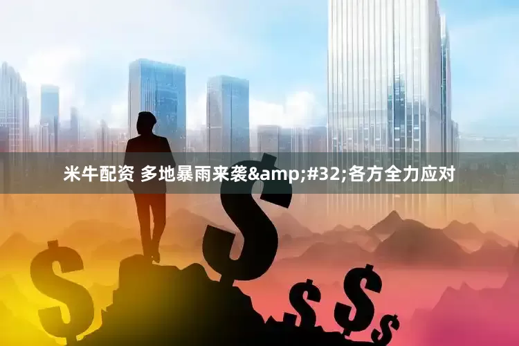 米牛配资 多地暴雨来袭&#32;各方全力应对