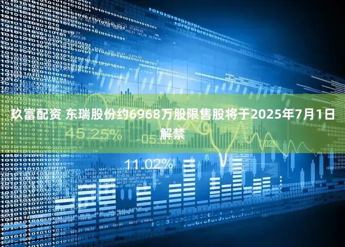 玖富配资 东瑞股份约6968万股限售股将于2025年7月1日解禁