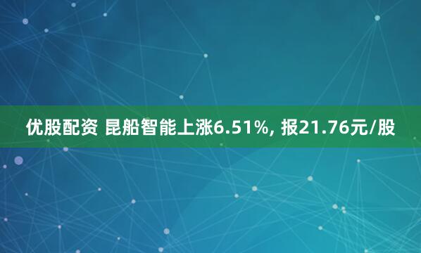 优股配资 昆船智能上涨6.51%, 报21.76元/股