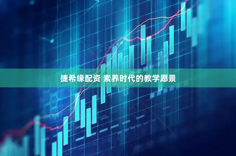 捷希缘配资 素养时代的教学愿景