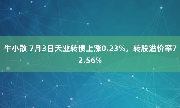 牛小散 7月3日天业转债上涨0.23%，转股溢价率72.56%
