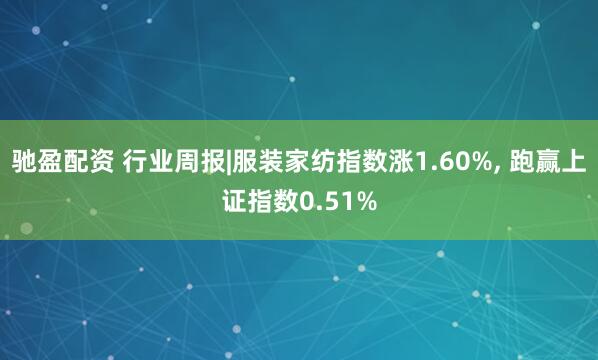 驰盈配资 行业周报|服装家纺指数涨1.60%, 跑赢上证指数0.51%