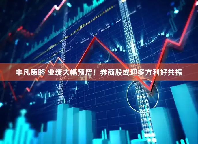非凡策略 业绩大幅预增！券商股或迎多方利好共振