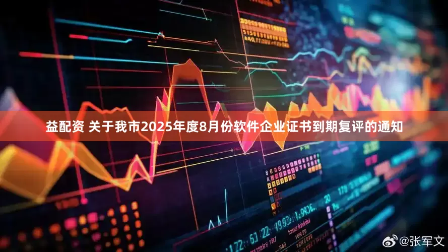 益配资 关于我市2025年度8月份软件企业证书到期复评的通知
