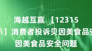 海越互赢 【12315投诉公示】消费者投诉贝因美食品安全问题