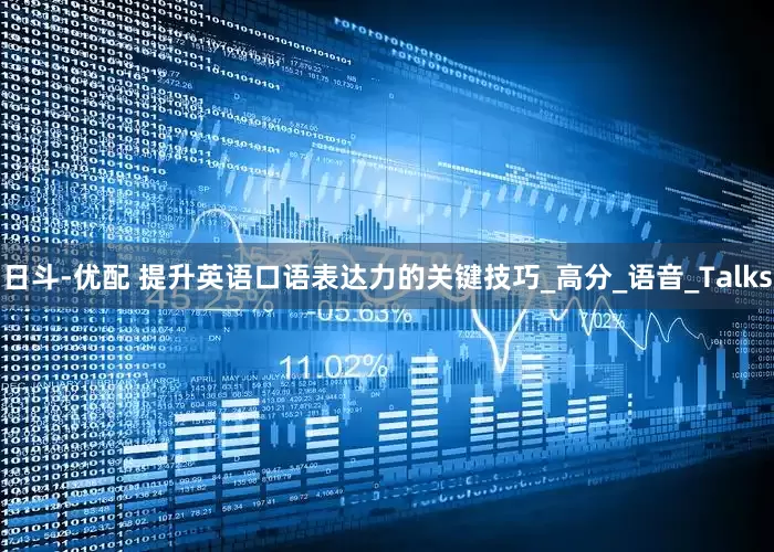日斗-优配 提升英语口语表达力的关键技巧_高分_语音_Talks