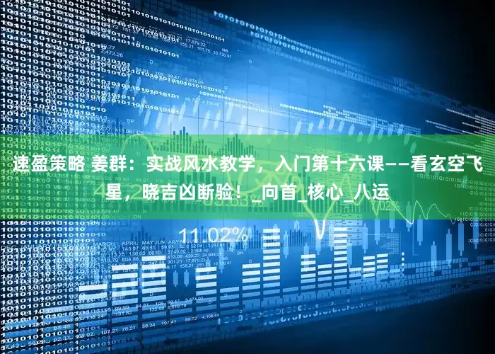 速盈策略 姜群：实战风水教学，入门第十六课——看玄空飞星，晓吉凶断验！_向首_核心_八运