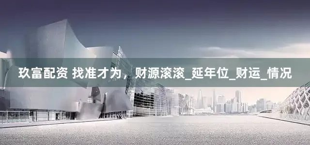 玖富配资 找准才为，财源滚滚_延年位_财运_情况