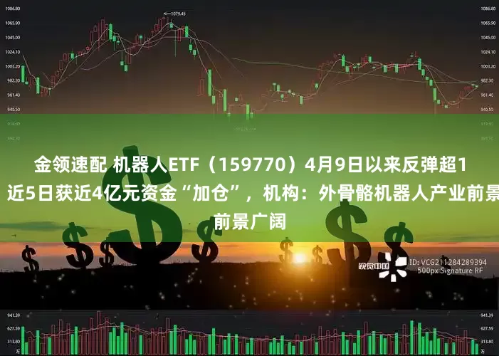金领速配 机器人ETF（159770）4月9日以来反弹超13%，近5日获近4亿元资金“加仓”，机构：外骨骼机器人产业前景广阔