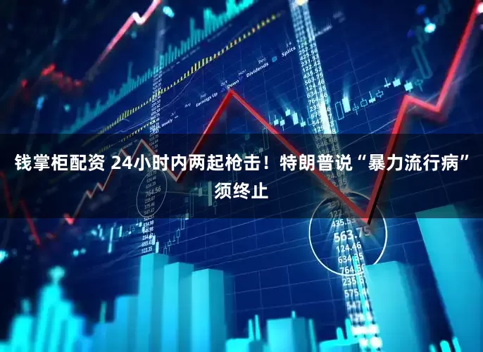 钱掌柜配资 24小时内两起枪击！特朗普说“暴力流行病”须终止