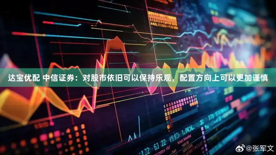 达宝优配 中信证券：对股市依旧可以保持乐观，配置方向上可以更加谨慎