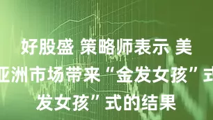 好股盛 策略师表示 美联储为亚洲市场带来“金发女孩”式的结果