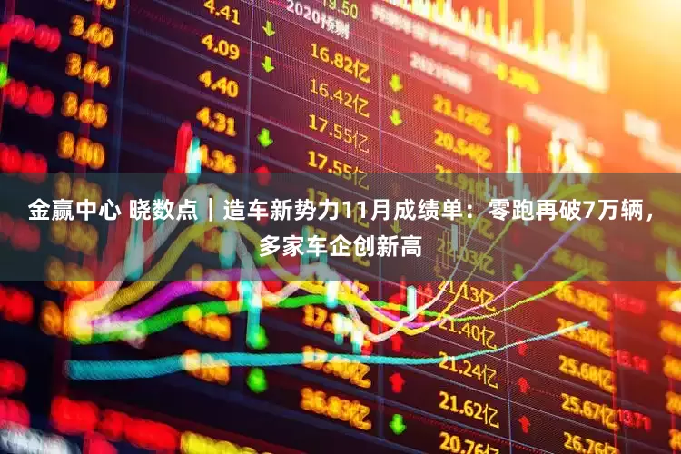 金赢中心 晓数点｜造车新势力11月成绩单：零跑再破7万辆，多家车企创新高
