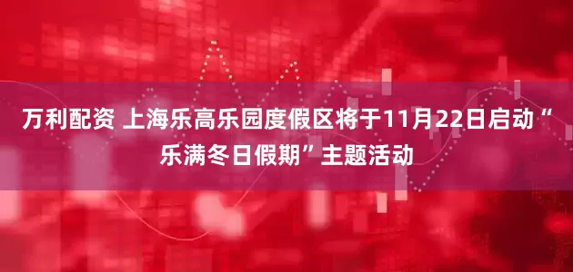 万利配资 上海乐高乐园度假区将于11月22日启动“乐满冬日假期”主题活动