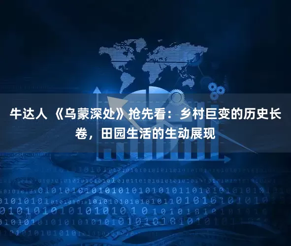 牛达人 《乌蒙深处》抢先看：乡村巨变的历史长卷，田园生活的生动展现
